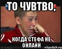 То чувтво, когда Стефа не онлайн