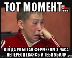 Тот момент... Когда роботал фермером 3 часа непереодеваясь и тебя убили