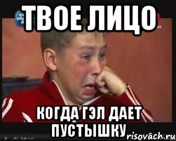 твое лицо когда гэл дает пустышку