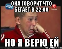 она говорит что бегает в 22:00 но я верю ей