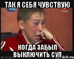 Так я себя чувствую Когда забыл выключить суп