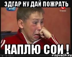 ЭДГАР НУ ДАЙ ПОЖРАТЬ КАПЛЮ СОИ !