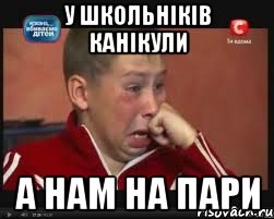 у школьніків канікули а нам на пари