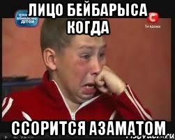 ЛИЦО БЕЙБАРЫСА КОГДА ССОРИТСЯ АЗАМАТОМ