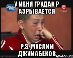 у меня грудак р азрывается p.s. муслим джумабеков