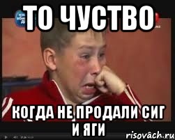 то чуство когда не продали сиг и яги