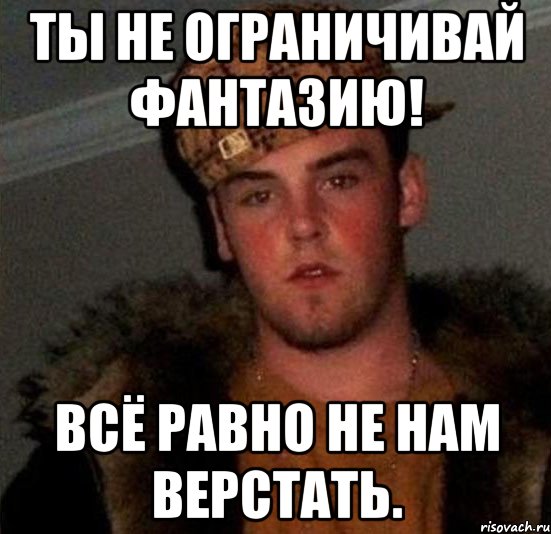 Ты не ограничивай фантазию! Всё равно не нам верстать., Мем Scumbag Steve