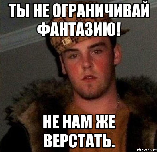 Ты не ограничивай фантазию! Не нам же верстать., Мем Scumbag Steve