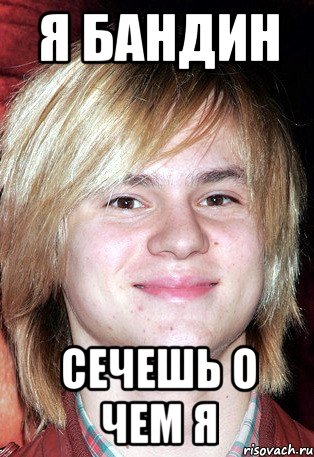 я бандин сечешь о чем я