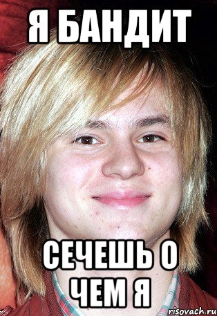 я бандит сечешь о чем я