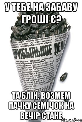 у тебе на Забаву гроші є? та блін, возмем пачку семічок на вечір стане, Мем семки