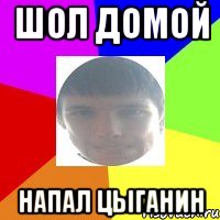 Шол домой напал цыганин