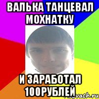 Валька танцевал мохнатку и заработал 100рублей