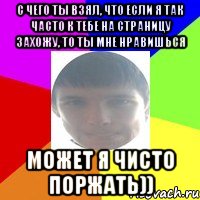 С чего ты взял, что если я так часто к тебе на страницу захожу, то ты мне нравишься Может я чисто поржать))