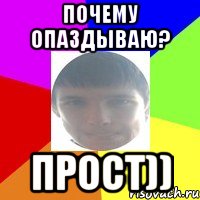 Почему опаздываю? Прост))