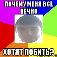 Почему меня все вечно хотят побить?