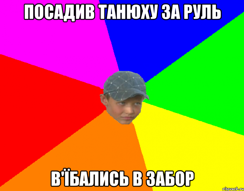 Посадив Танюху за руль в'їбались в забор