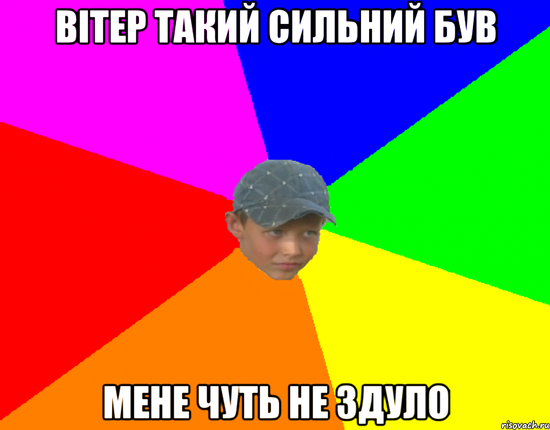 вітер такий сильний був мене чуть не здуло