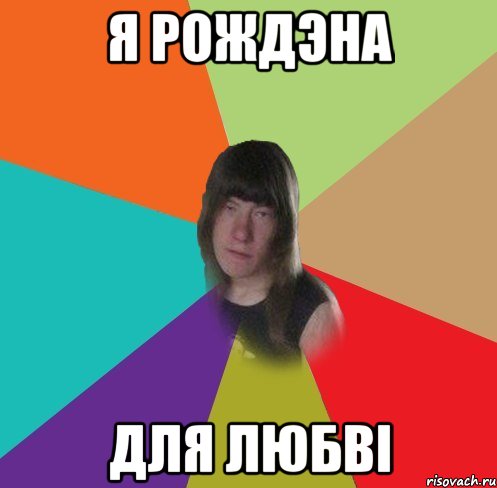 я рождэна для любві