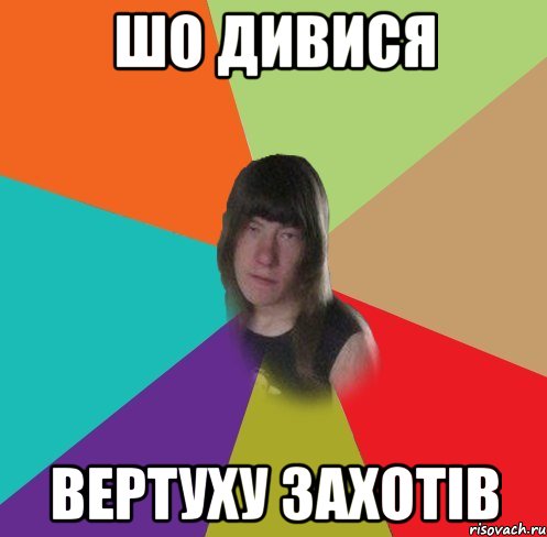 шо дивися вертуху захотів