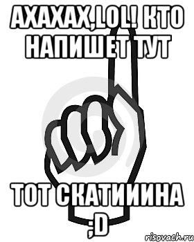 Ахахах,LOL! Кто напишет тут тот скатииина ;D, Мем Сейчас этот пидор напишет хуйню