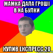 Мамка дала гроші в на булки купив експресс 20