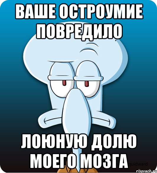 Ваше остроумие повредило лоюную долю моего мозга, Мем Сквидвард