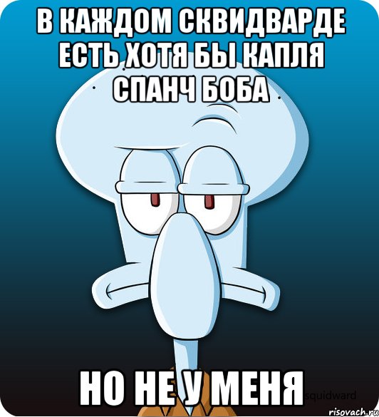 в каждом сквидварде есть хотя бы капля спанч боба но не у меня, Мем Сквидвард