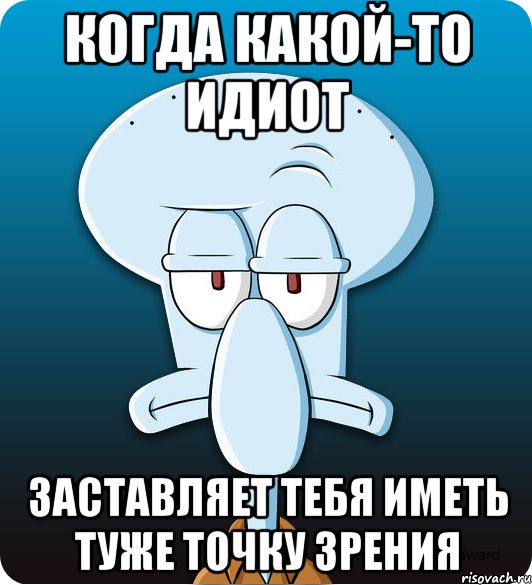 Когда какой-то идиот Заставляет тебя иметь туже точку зрения, Мем Сквидвард