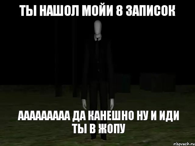 ты нашол мойи 8 записок ааааааааа да канешно ну и иди ты в жопу