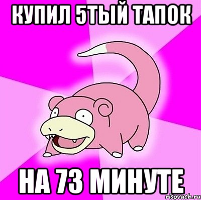 купил 5тый тапок на 73 минуте