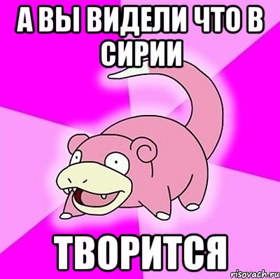 а вы видели что в Сирии творится
