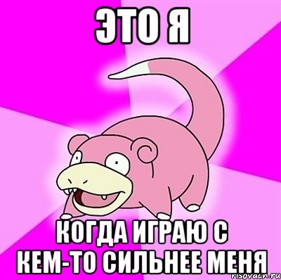 Это я Когда играю с кем-то сильнее меня