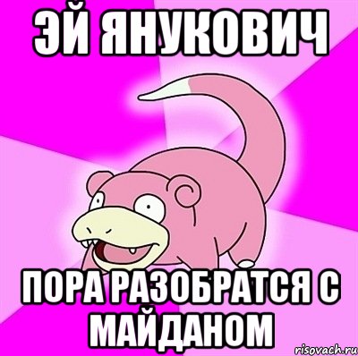 ЭЙ ЯНУКОВИЧ ПОРА РАЗОБРАТСЯ С МАЙДАНОМ, Мем слоупок