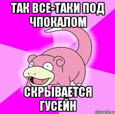 Так все-таки под Чпокалом скрывается Гусейн, Мем слоупок
