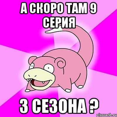 А скоро там 9 серия 3 Сезона ?, Мем слоупок