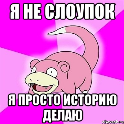 я не слоупок я просто историю делаю