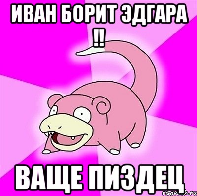 Иван борит эдгара !! ваще пиздец