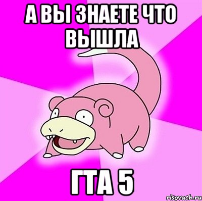 а вы знаете что вышла гта 5