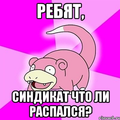 Ребят, Синдикат что ли распался?