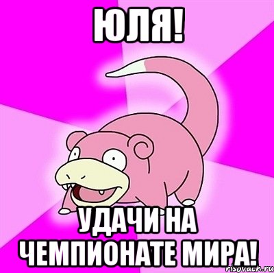 Юля! Удачи на Чемпионате мира!