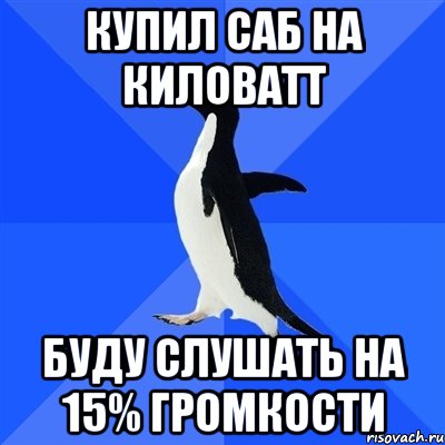 Купил саб на киловатт буду слушать на 15% громкости, Мем  Социально-неуклюжий пингвин