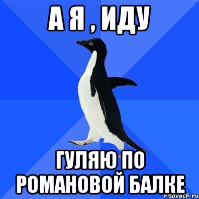 А я , иду гуляю по Романовой Балке, Мем  Социально-неуклюжий пингвин