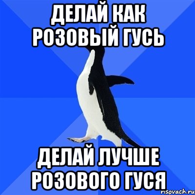 Делай как розовый гусь Делай лучше розового гуся, Мем  Социально-неуклюжий пингвин