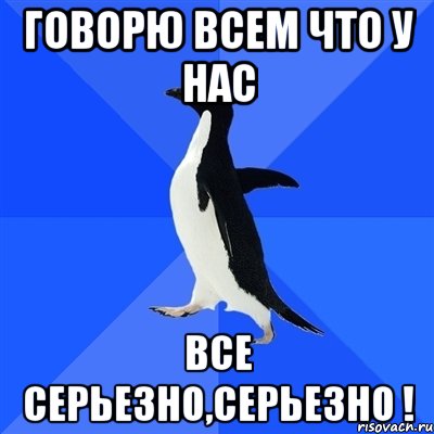 Говорю всем что у нас все серьезно,серьезно !, Мем  Социально-неуклюжий пингвин