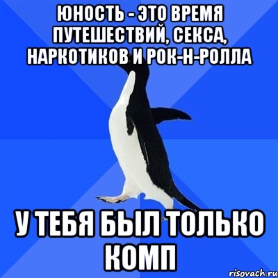 юность - это время путешествий, секса, наркотиков и рок-н-ролла у тебя был только комп, Мем  Социально-неуклюжий пингвин