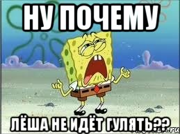 ну почему Лёша не идёт гулять??, Мем Спанч Боб плачет