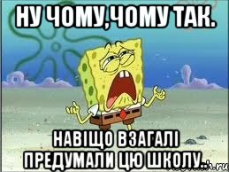 ну чому,чому так. Навіщо взагалі предумали цю школу.., Мем Спанч Боб плачет