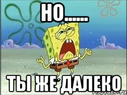но...... ты же далеко, Мем Спанч Боб плачет