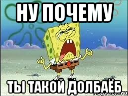Ну почему ты такой долбаёб, Мем Спанч Боб плачет